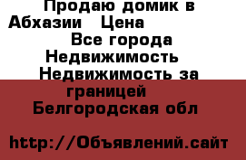 Продаю домик в Абхазии › Цена ­ 2 700 000 - Все города Недвижимость » Недвижимость за границей   . Белгородская обл.